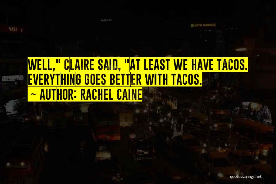 Rachel Caine Quotes: Well, Claire Said, At Least We Have Tacos. Everything Goes Better With Tacos.