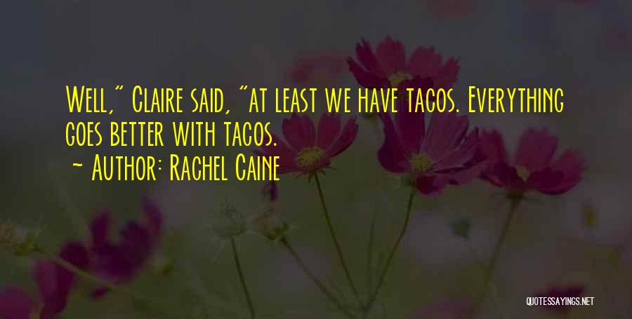 Rachel Caine Quotes: Well, Claire Said, At Least We Have Tacos. Everything Goes Better With Tacos.