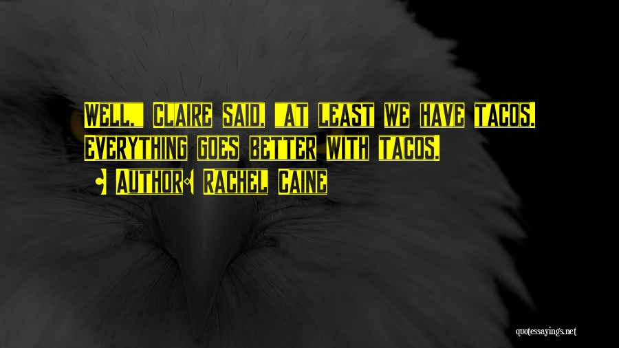Rachel Caine Quotes: Well, Claire Said, At Least We Have Tacos. Everything Goes Better With Tacos.