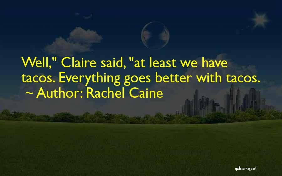 Rachel Caine Quotes: Well, Claire Said, At Least We Have Tacos. Everything Goes Better With Tacos.