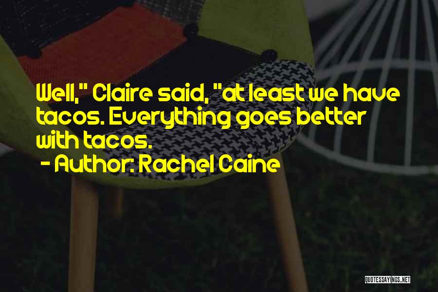 Rachel Caine Quotes: Well, Claire Said, At Least We Have Tacos. Everything Goes Better With Tacos.