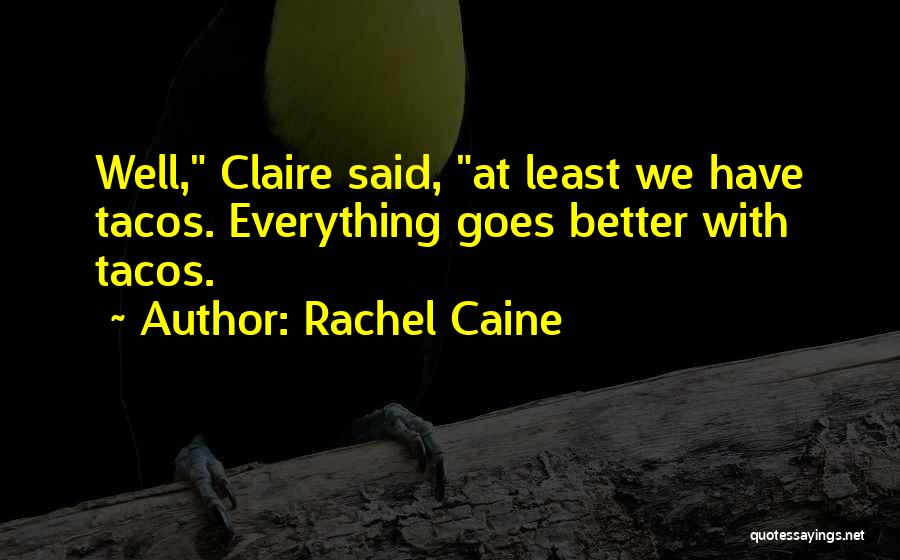 Rachel Caine Quotes: Well, Claire Said, At Least We Have Tacos. Everything Goes Better With Tacos.
