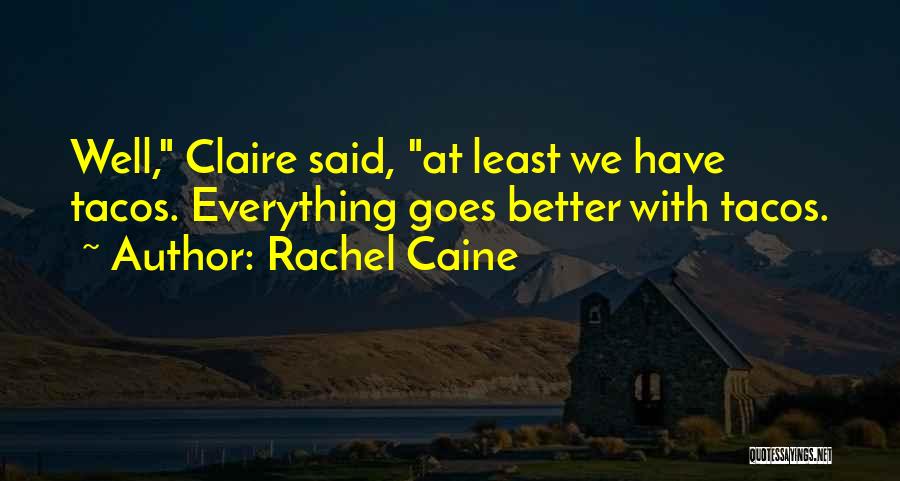 Rachel Caine Quotes: Well, Claire Said, At Least We Have Tacos. Everything Goes Better With Tacos.