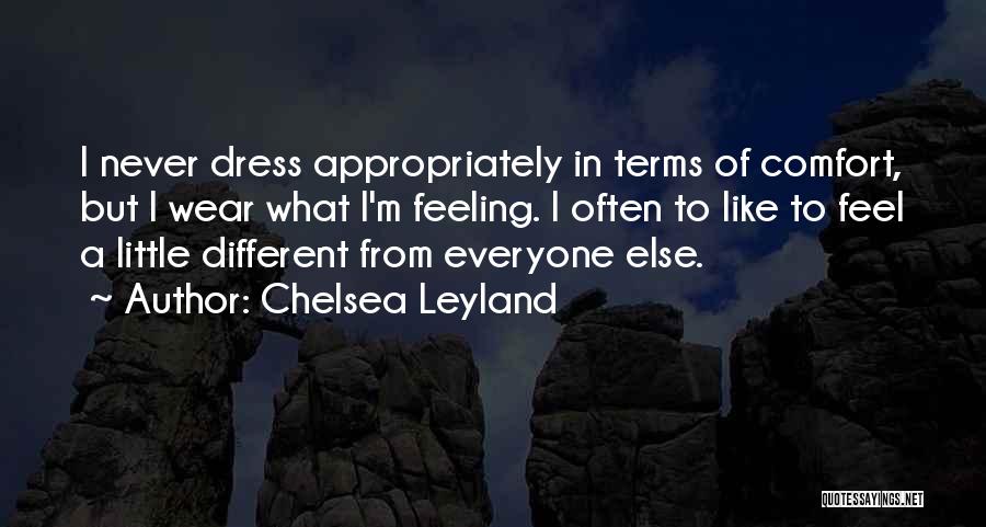 Chelsea Leyland Quotes: I Never Dress Appropriately In Terms Of Comfort, But I Wear What I'm Feeling. I Often To Like To Feel