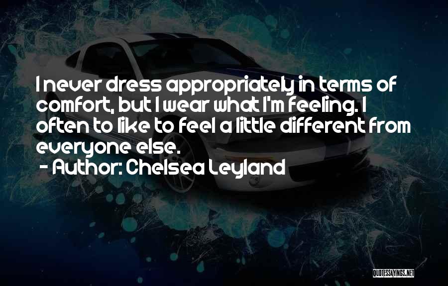 Chelsea Leyland Quotes: I Never Dress Appropriately In Terms Of Comfort, But I Wear What I'm Feeling. I Often To Like To Feel