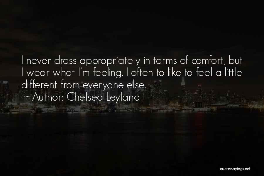 Chelsea Leyland Quotes: I Never Dress Appropriately In Terms Of Comfort, But I Wear What I'm Feeling. I Often To Like To Feel
