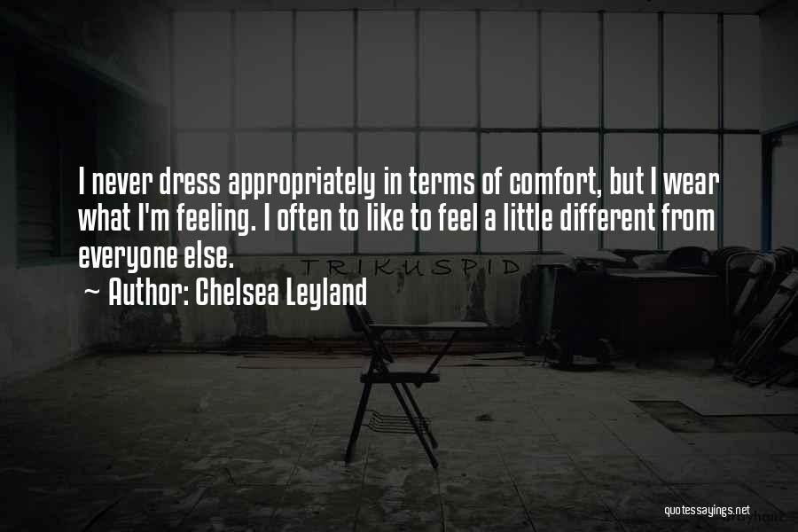 Chelsea Leyland Quotes: I Never Dress Appropriately In Terms Of Comfort, But I Wear What I'm Feeling. I Often To Like To Feel