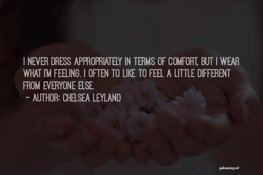 Chelsea Leyland Quotes: I Never Dress Appropriately In Terms Of Comfort, But I Wear What I'm Feeling. I Often To Like To Feel
