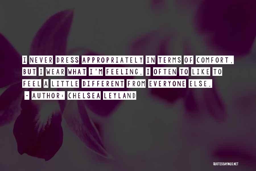 Chelsea Leyland Quotes: I Never Dress Appropriately In Terms Of Comfort, But I Wear What I'm Feeling. I Often To Like To Feel