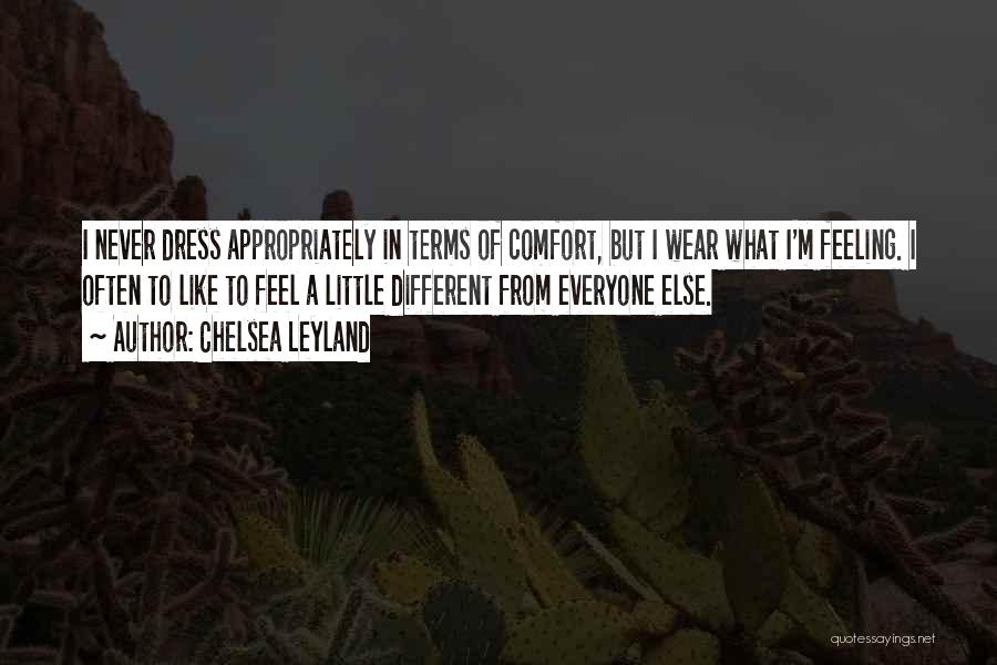 Chelsea Leyland Quotes: I Never Dress Appropriately In Terms Of Comfort, But I Wear What I'm Feeling. I Often To Like To Feel