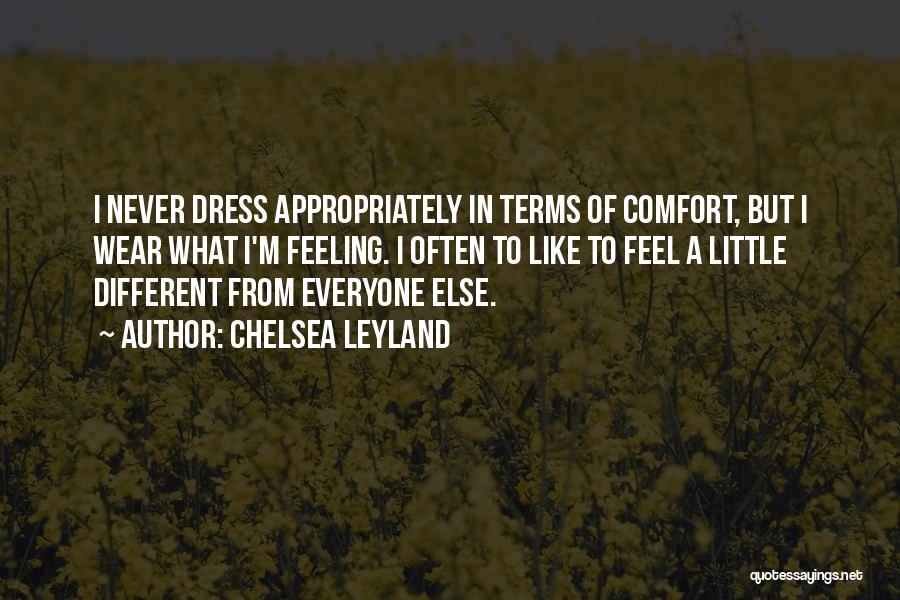 Chelsea Leyland Quotes: I Never Dress Appropriately In Terms Of Comfort, But I Wear What I'm Feeling. I Often To Like To Feel