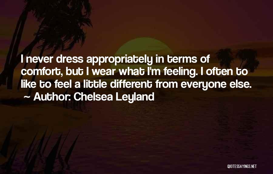 Chelsea Leyland Quotes: I Never Dress Appropriately In Terms Of Comfort, But I Wear What I'm Feeling. I Often To Like To Feel