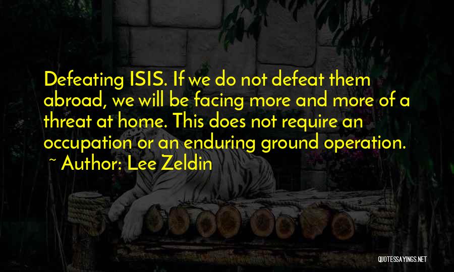 Lee Zeldin Quotes: Defeating Isis. If We Do Not Defeat Them Abroad, We Will Be Facing More And More Of A Threat At