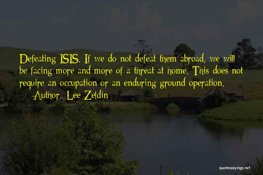 Lee Zeldin Quotes: Defeating Isis. If We Do Not Defeat Them Abroad, We Will Be Facing More And More Of A Threat At