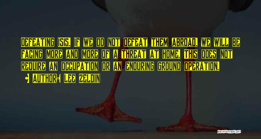 Lee Zeldin Quotes: Defeating Isis. If We Do Not Defeat Them Abroad, We Will Be Facing More And More Of A Threat At
