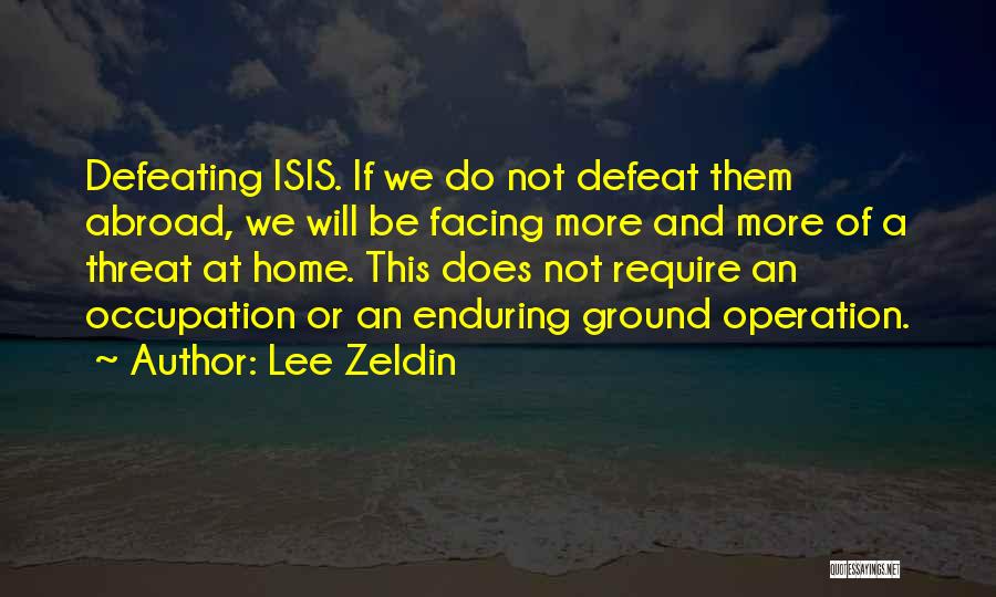 Lee Zeldin Quotes: Defeating Isis. If We Do Not Defeat Them Abroad, We Will Be Facing More And More Of A Threat At