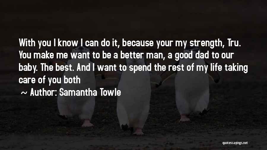 Samantha Towle Quotes: With You I Know I Can Do It, Because Your My Strength, Tru. You Make Me Want To Be A