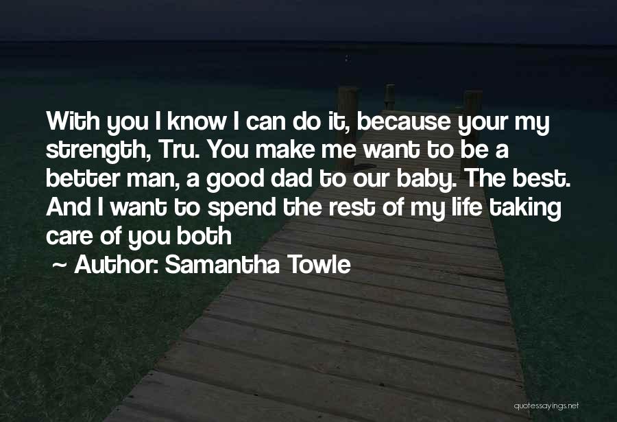 Samantha Towle Quotes: With You I Know I Can Do It, Because Your My Strength, Tru. You Make Me Want To Be A