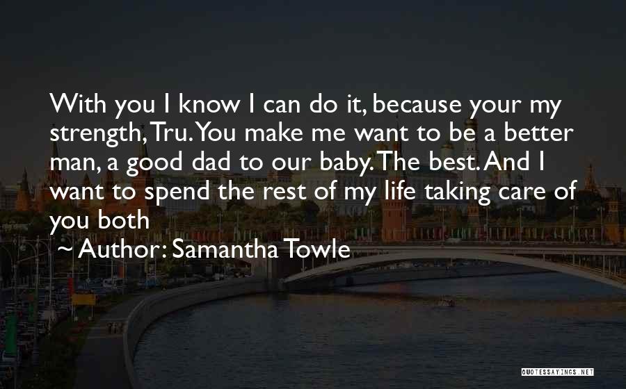 Samantha Towle Quotes: With You I Know I Can Do It, Because Your My Strength, Tru. You Make Me Want To Be A