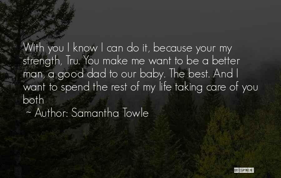 Samantha Towle Quotes: With You I Know I Can Do It, Because Your My Strength, Tru. You Make Me Want To Be A