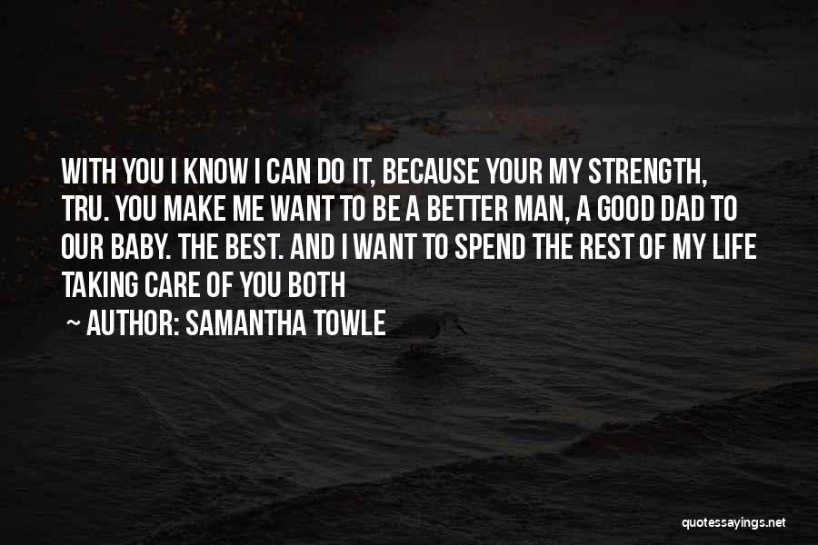 Samantha Towle Quotes: With You I Know I Can Do It, Because Your My Strength, Tru. You Make Me Want To Be A