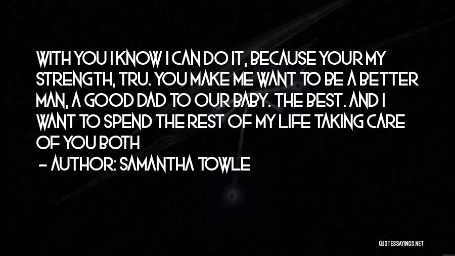 Samantha Towle Quotes: With You I Know I Can Do It, Because Your My Strength, Tru. You Make Me Want To Be A