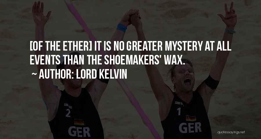 Lord Kelvin Quotes: [of The Ether] It Is No Greater Mystery At All Events Than The Shoemakers' Wax.