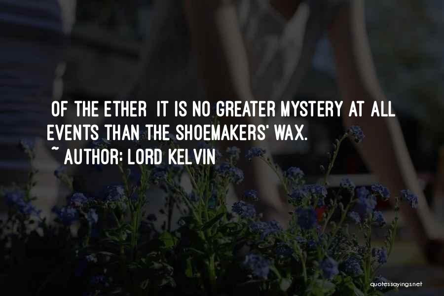 Lord Kelvin Quotes: [of The Ether] It Is No Greater Mystery At All Events Than The Shoemakers' Wax.