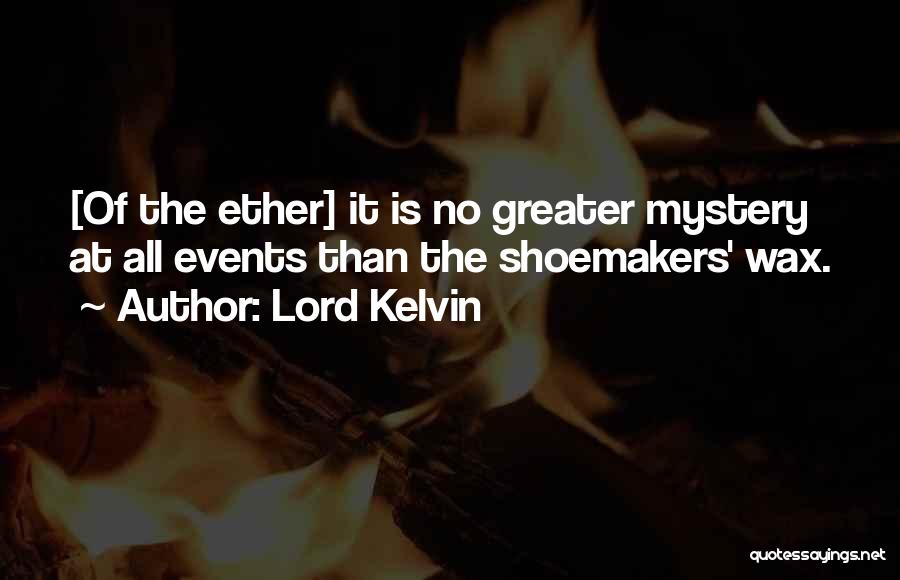 Lord Kelvin Quotes: [of The Ether] It Is No Greater Mystery At All Events Than The Shoemakers' Wax.