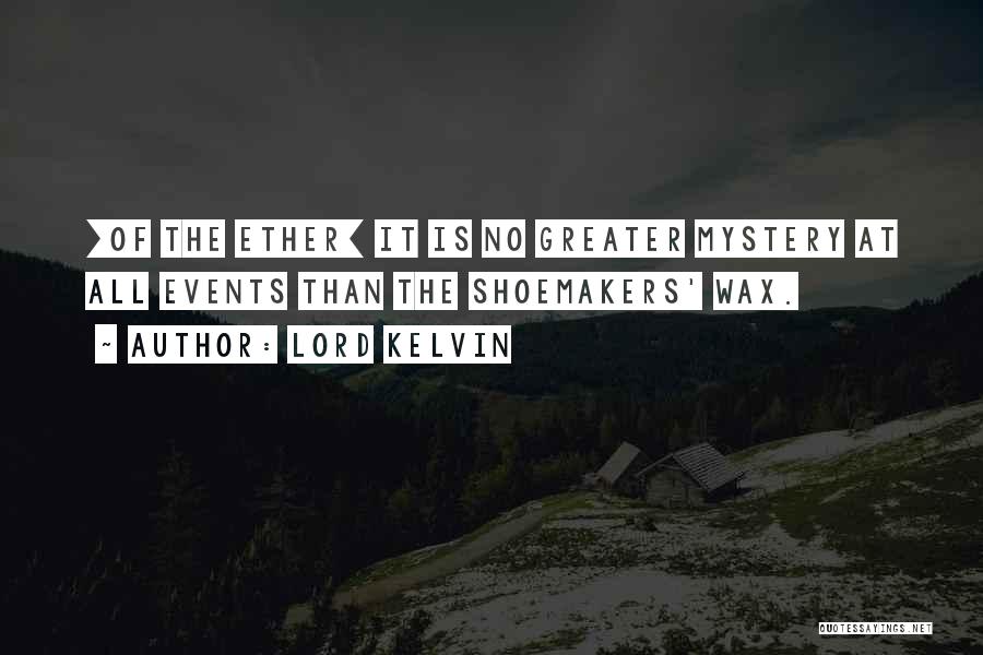 Lord Kelvin Quotes: [of The Ether] It Is No Greater Mystery At All Events Than The Shoemakers' Wax.