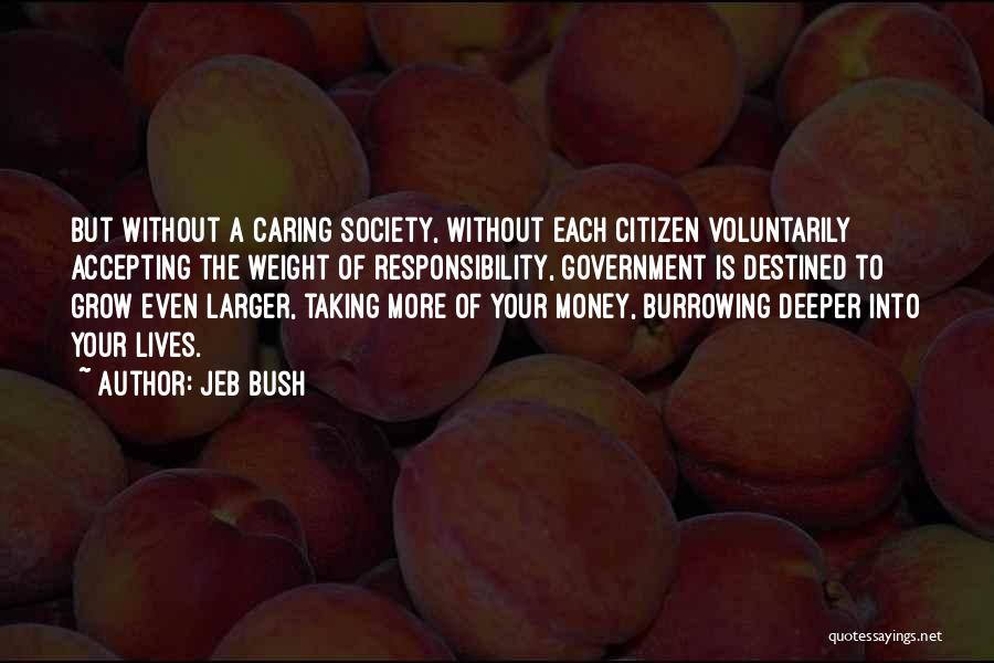 Jeb Bush Quotes: But Without A Caring Society, Without Each Citizen Voluntarily Accepting The Weight Of Responsibility, Government Is Destined To Grow Even