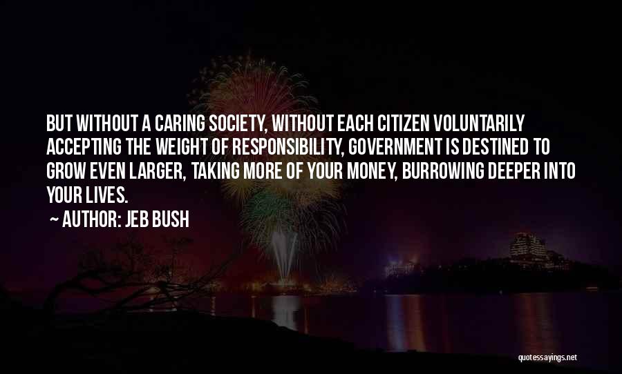 Jeb Bush Quotes: But Without A Caring Society, Without Each Citizen Voluntarily Accepting The Weight Of Responsibility, Government Is Destined To Grow Even