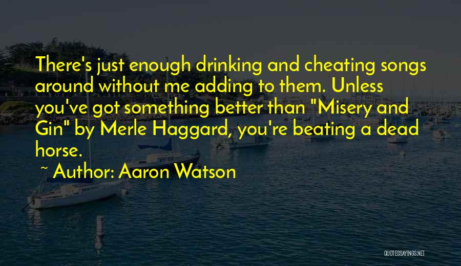 Aaron Watson Quotes: There's Just Enough Drinking And Cheating Songs Around Without Me Adding To Them. Unless You've Got Something Better Than Misery