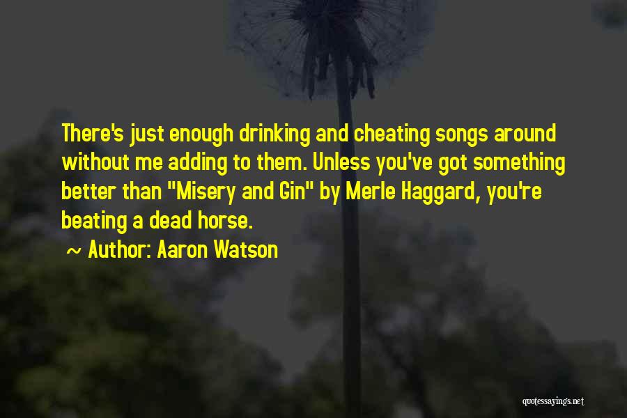 Aaron Watson Quotes: There's Just Enough Drinking And Cheating Songs Around Without Me Adding To Them. Unless You've Got Something Better Than Misery