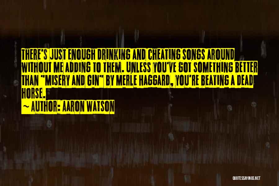 Aaron Watson Quotes: There's Just Enough Drinking And Cheating Songs Around Without Me Adding To Them. Unless You've Got Something Better Than Misery