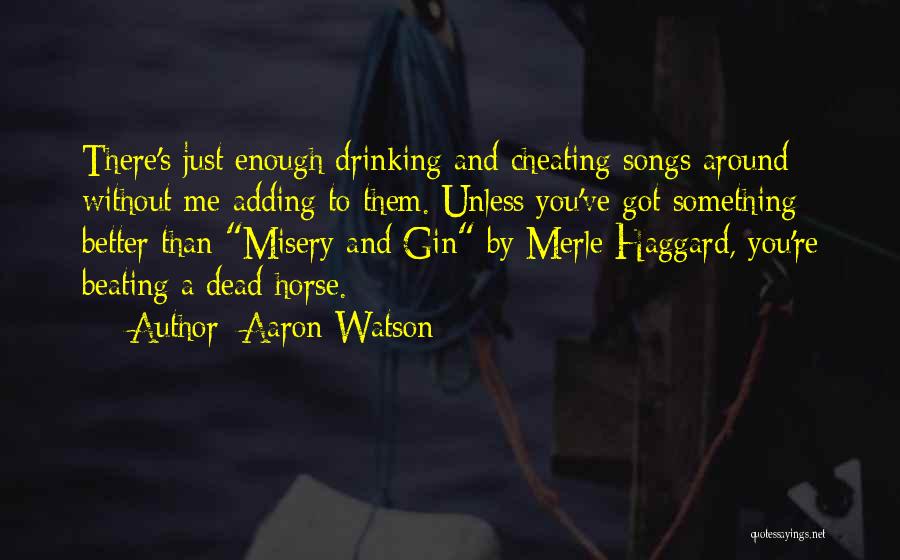 Aaron Watson Quotes: There's Just Enough Drinking And Cheating Songs Around Without Me Adding To Them. Unless You've Got Something Better Than Misery