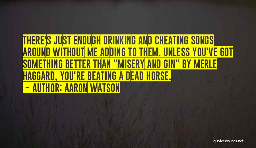 Aaron Watson Quotes: There's Just Enough Drinking And Cheating Songs Around Without Me Adding To Them. Unless You've Got Something Better Than Misery