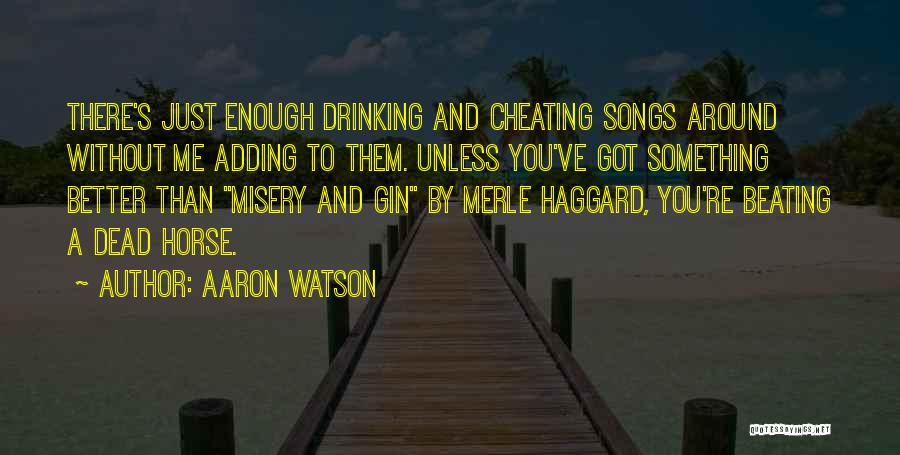 Aaron Watson Quotes: There's Just Enough Drinking And Cheating Songs Around Without Me Adding To Them. Unless You've Got Something Better Than Misery