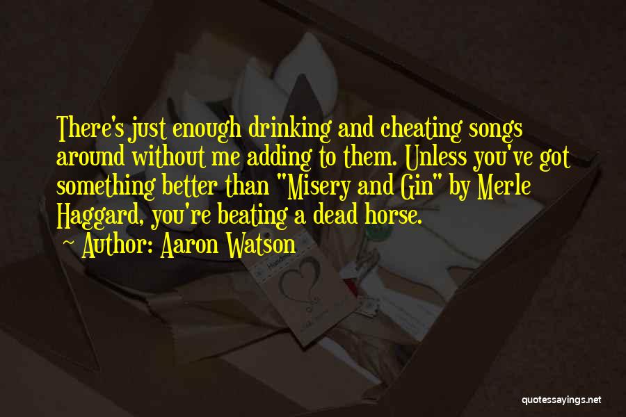 Aaron Watson Quotes: There's Just Enough Drinking And Cheating Songs Around Without Me Adding To Them. Unless You've Got Something Better Than Misery