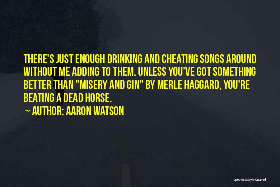 Aaron Watson Quotes: There's Just Enough Drinking And Cheating Songs Around Without Me Adding To Them. Unless You've Got Something Better Than Misery