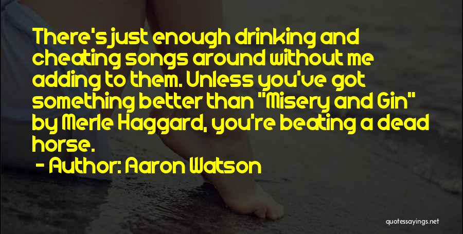 Aaron Watson Quotes: There's Just Enough Drinking And Cheating Songs Around Without Me Adding To Them. Unless You've Got Something Better Than Misery