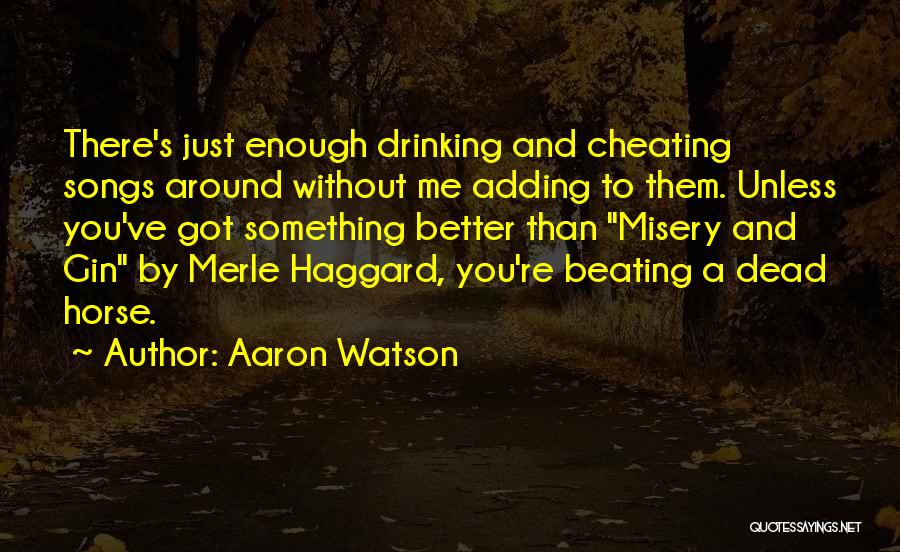 Aaron Watson Quotes: There's Just Enough Drinking And Cheating Songs Around Without Me Adding To Them. Unless You've Got Something Better Than Misery