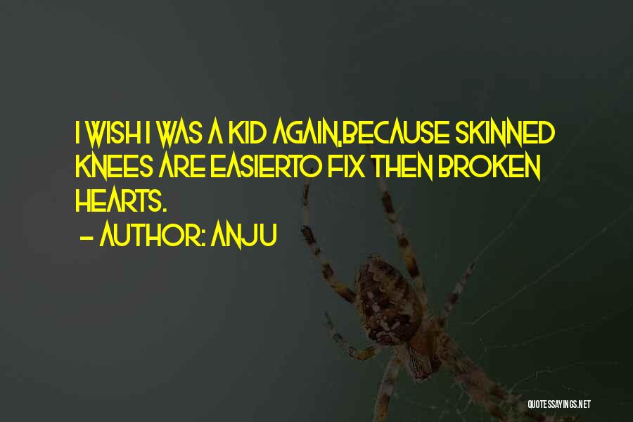 Anju Quotes: I Wish I Was A Kid Again,because Skinned Knees Are Easierto Fix Then Broken Hearts.