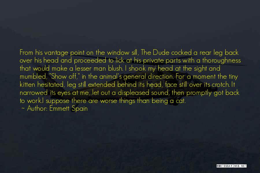 Emmett Spain Quotes: From His Vantage Point On The Window Sill, The Dude Cocked A Rear Leg Back Over His Head And Proceeded