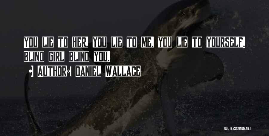 Daniel Wallace Quotes: You Lie To Her, You Lie To Me, You Lie To Yourself. Blind Girl Blind You.