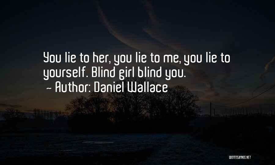 Daniel Wallace Quotes: You Lie To Her, You Lie To Me, You Lie To Yourself. Blind Girl Blind You.