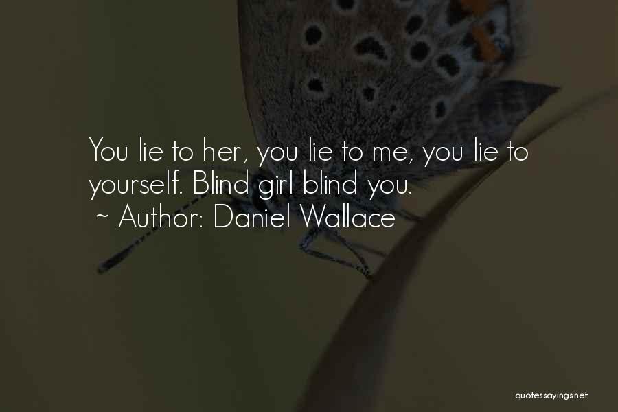 Daniel Wallace Quotes: You Lie To Her, You Lie To Me, You Lie To Yourself. Blind Girl Blind You.