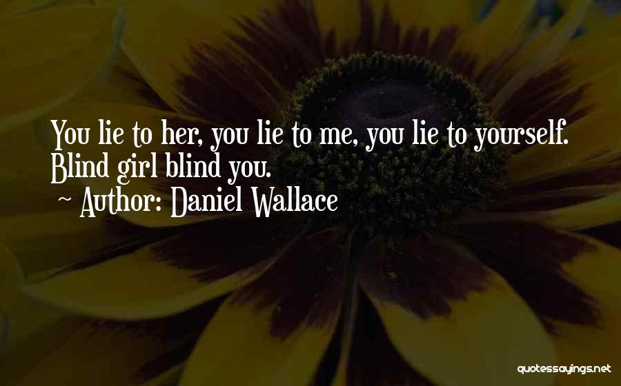 Daniel Wallace Quotes: You Lie To Her, You Lie To Me, You Lie To Yourself. Blind Girl Blind You.