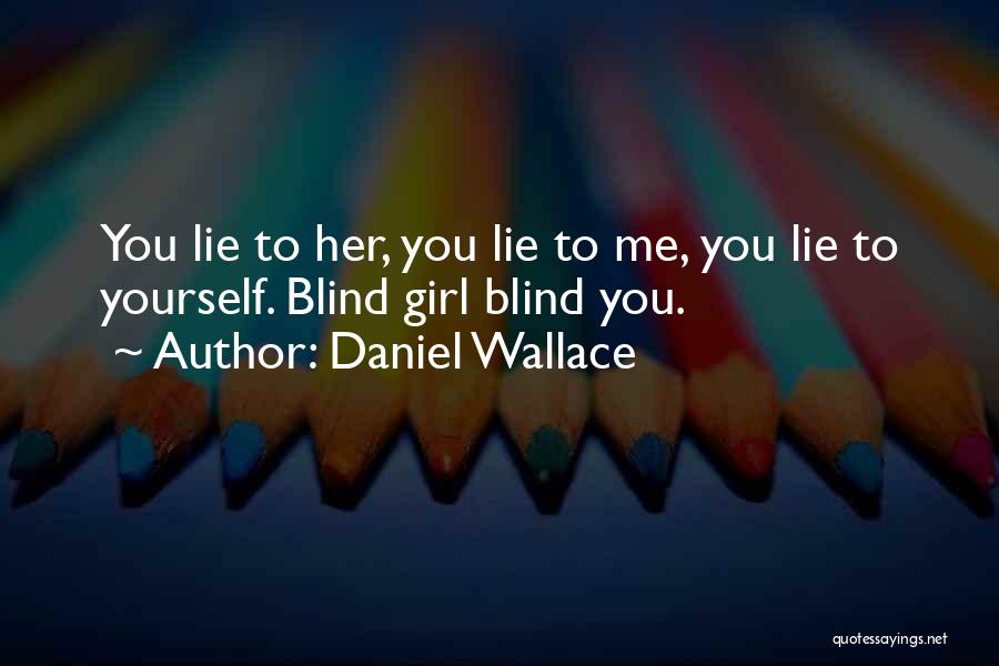 Daniel Wallace Quotes: You Lie To Her, You Lie To Me, You Lie To Yourself. Blind Girl Blind You.