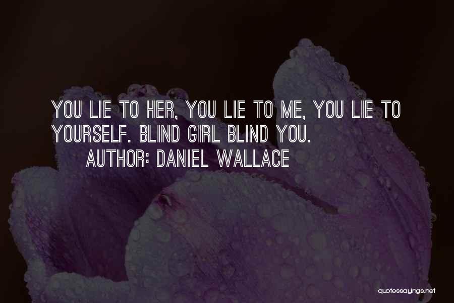 Daniel Wallace Quotes: You Lie To Her, You Lie To Me, You Lie To Yourself. Blind Girl Blind You.